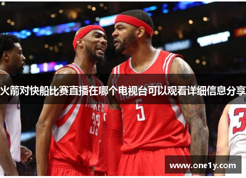 火箭对快船比赛直播在哪个电视台可以观看详细信息分享
