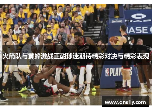 火箭队与黄蜂激战正酣球迷期待精彩对决与精彩表现