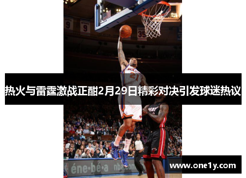 热火与雷霆激战正酣2月29日精彩对决引发球迷热议